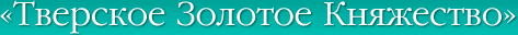 «Тверское Золотое Княжество»